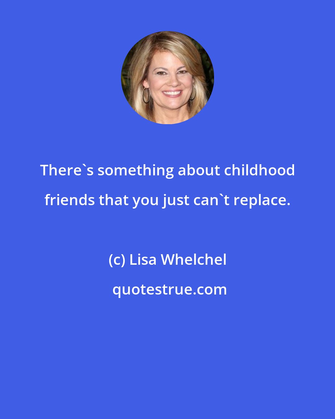 Lisa Whelchel: There's something about childhood friends that you just can't replace.