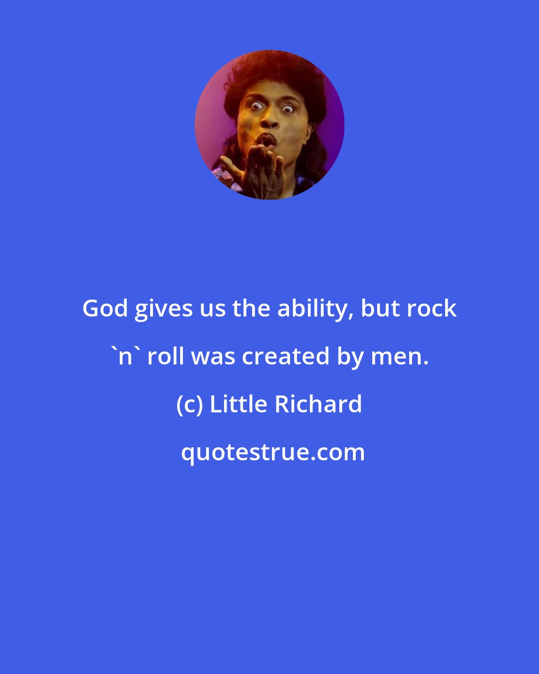 Little Richard: God gives us the ability, but rock 'n' roll was created by men.