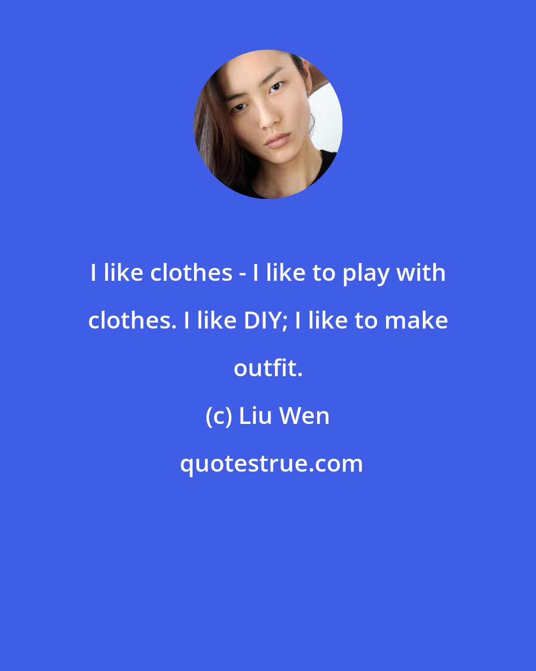 Liu Wen: I like clothes - I like to play with clothes. I like DIY; I like to make outfit.