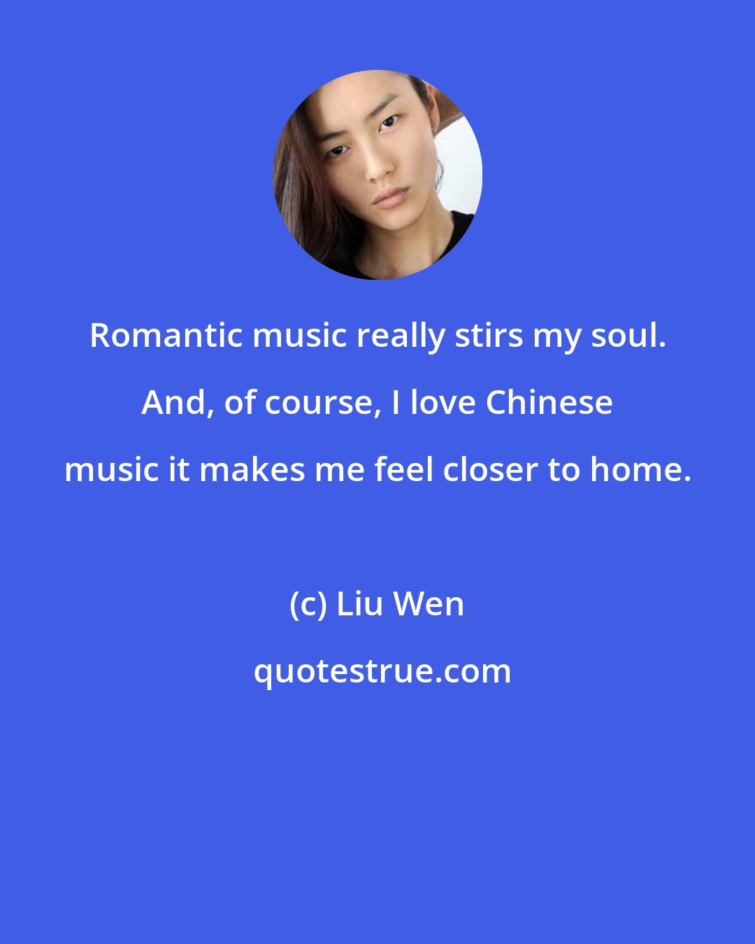 Liu Wen: Romantic music really stirs my soul. And, of course, I love Chinese music it makes me feel closer to home.