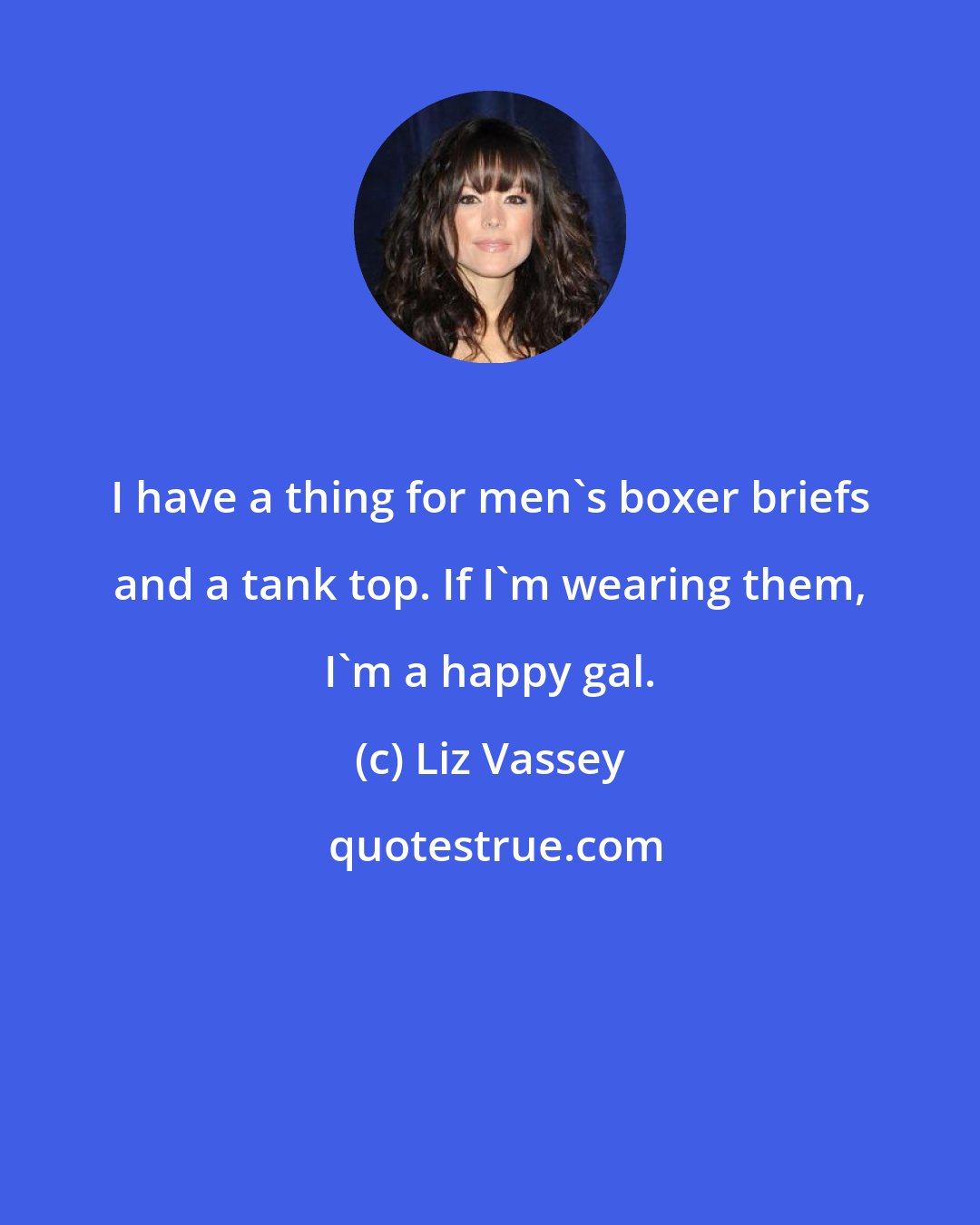 Liz Vassey: I have a thing for men's boxer briefs and a tank top. If I'm wearing them, I'm a happy gal.