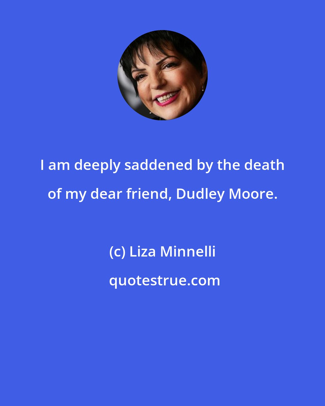 Liza Minnelli: I am deeply saddened by the death of my dear friend, Dudley Moore.