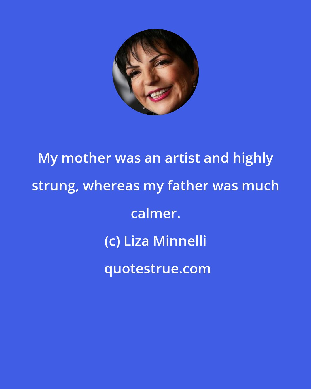 Liza Minnelli: My mother was an artist and highly strung, whereas my father was much calmer.