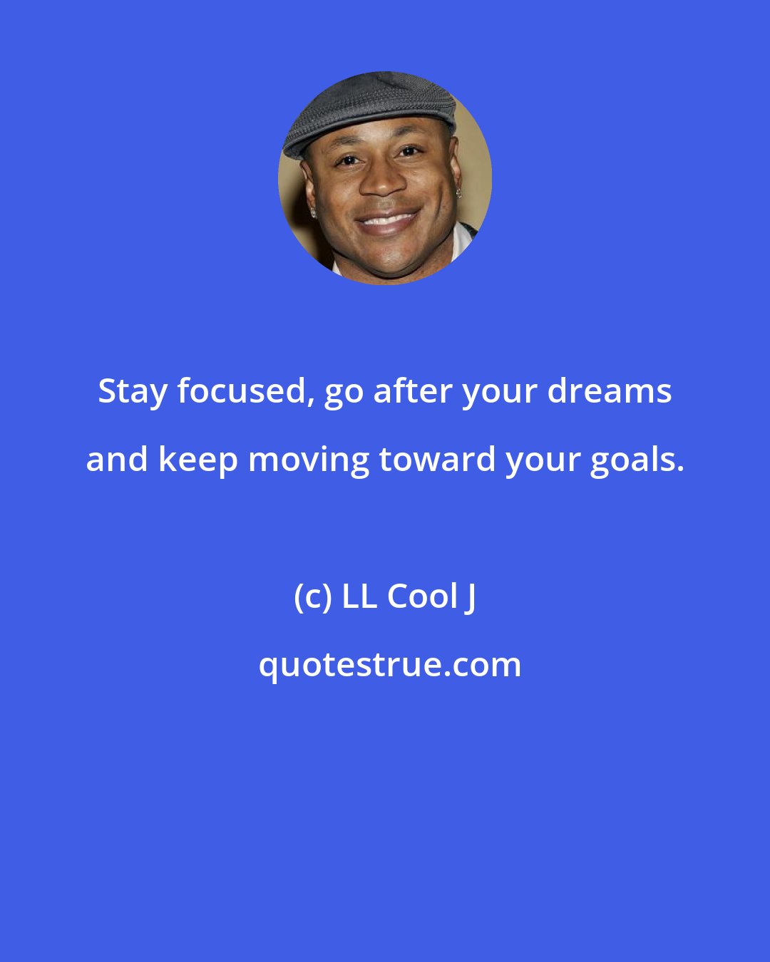 LL Cool J: Stay focused, go after your dreams and keep moving toward your goals.