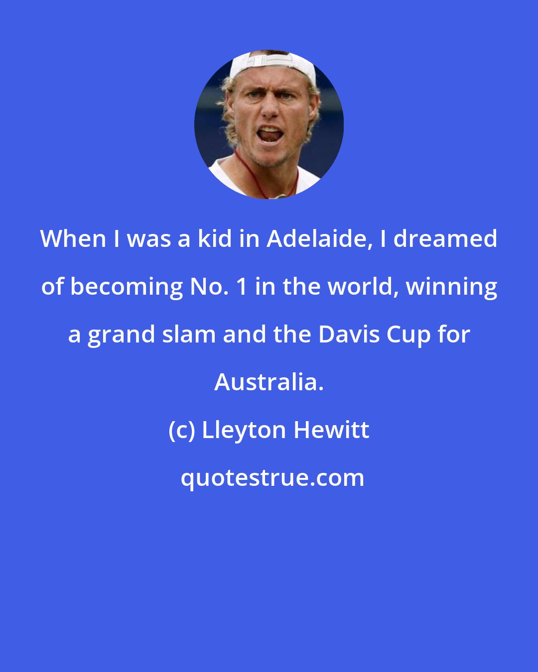 Lleyton Hewitt: When I was a kid in Adelaide, I dreamed of becoming No. 1 in the world, winning a grand slam and the Davis Cup for Australia.