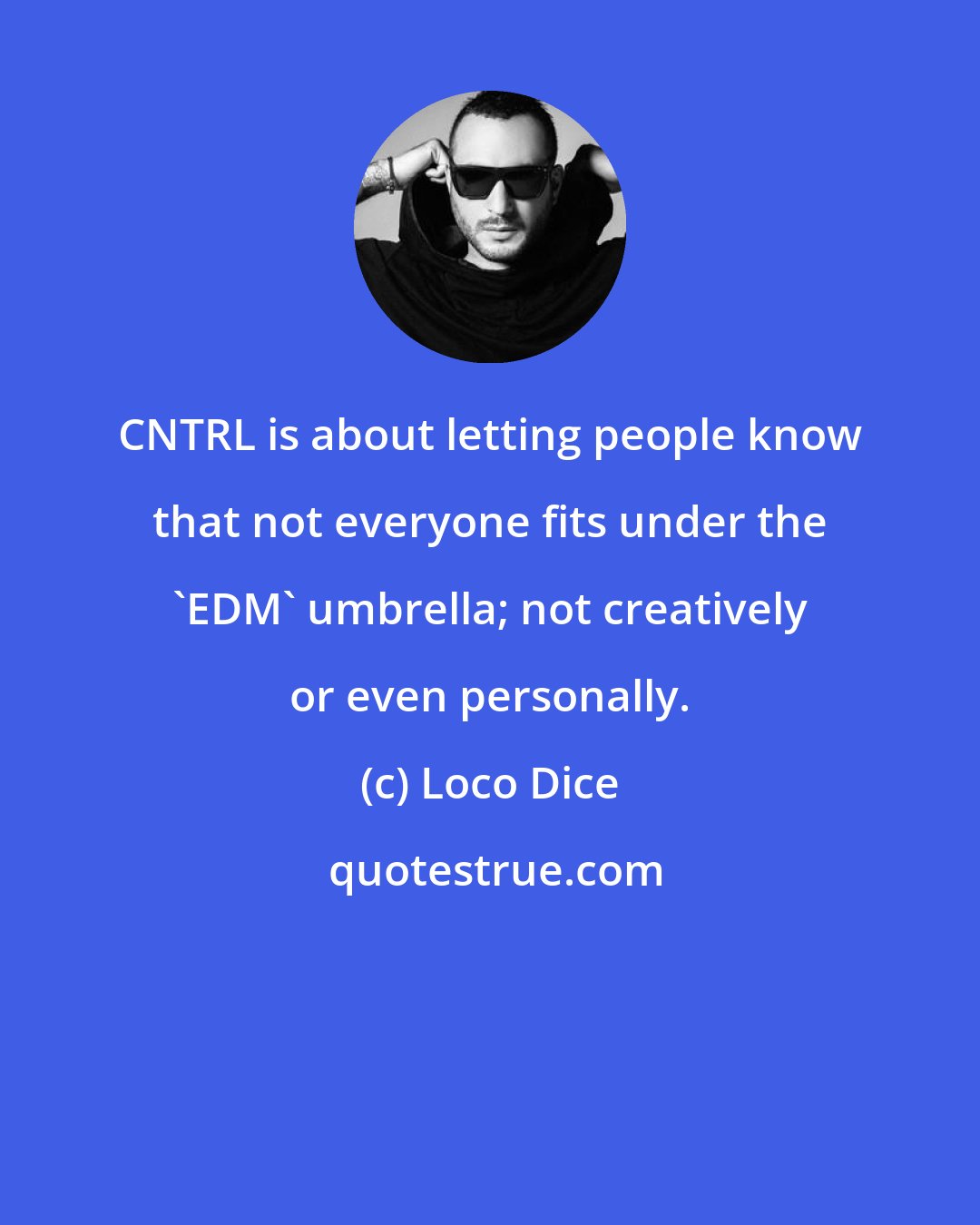Loco Dice: CNTRL is about letting people know that not everyone fits under the 'EDM' umbrella; not creatively or even personally.