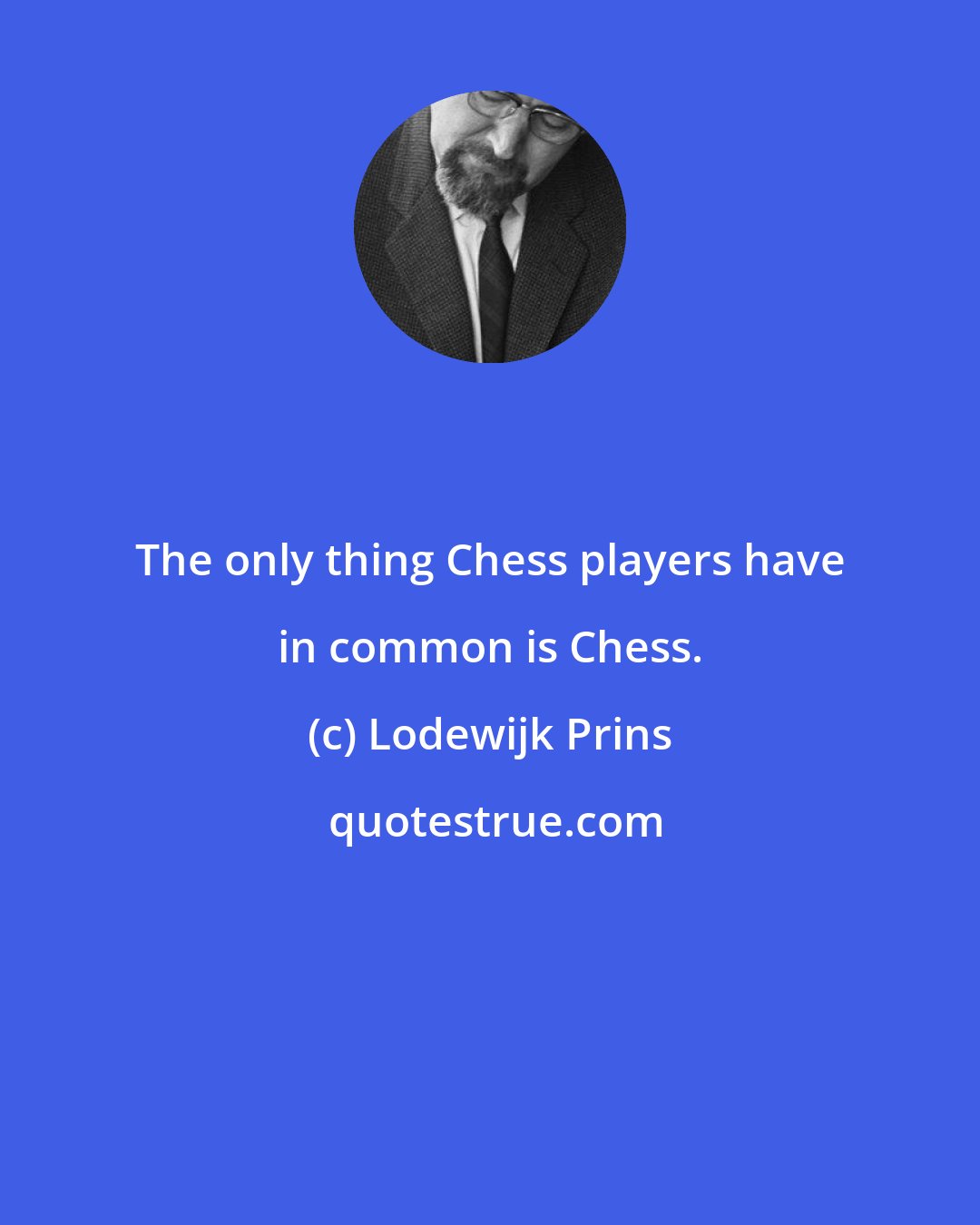 Lodewijk Prins: The only thing Chess players have in common is Chess.