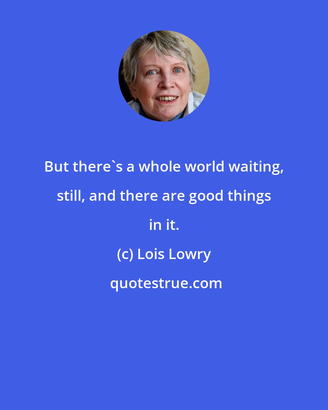 Lois Lowry: But there's a whole world waiting, still, and there are good things in it.