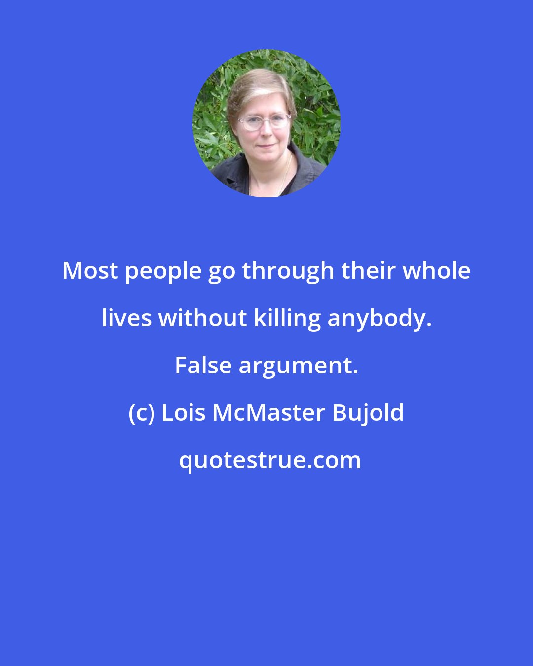 Lois McMaster Bujold: Most people go through their whole lives without killing anybody. False argument.