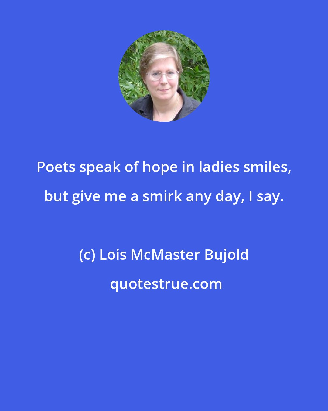 Lois McMaster Bujold: Poets speak of hope in ladies smiles, but give me a smirk any day, I say.
