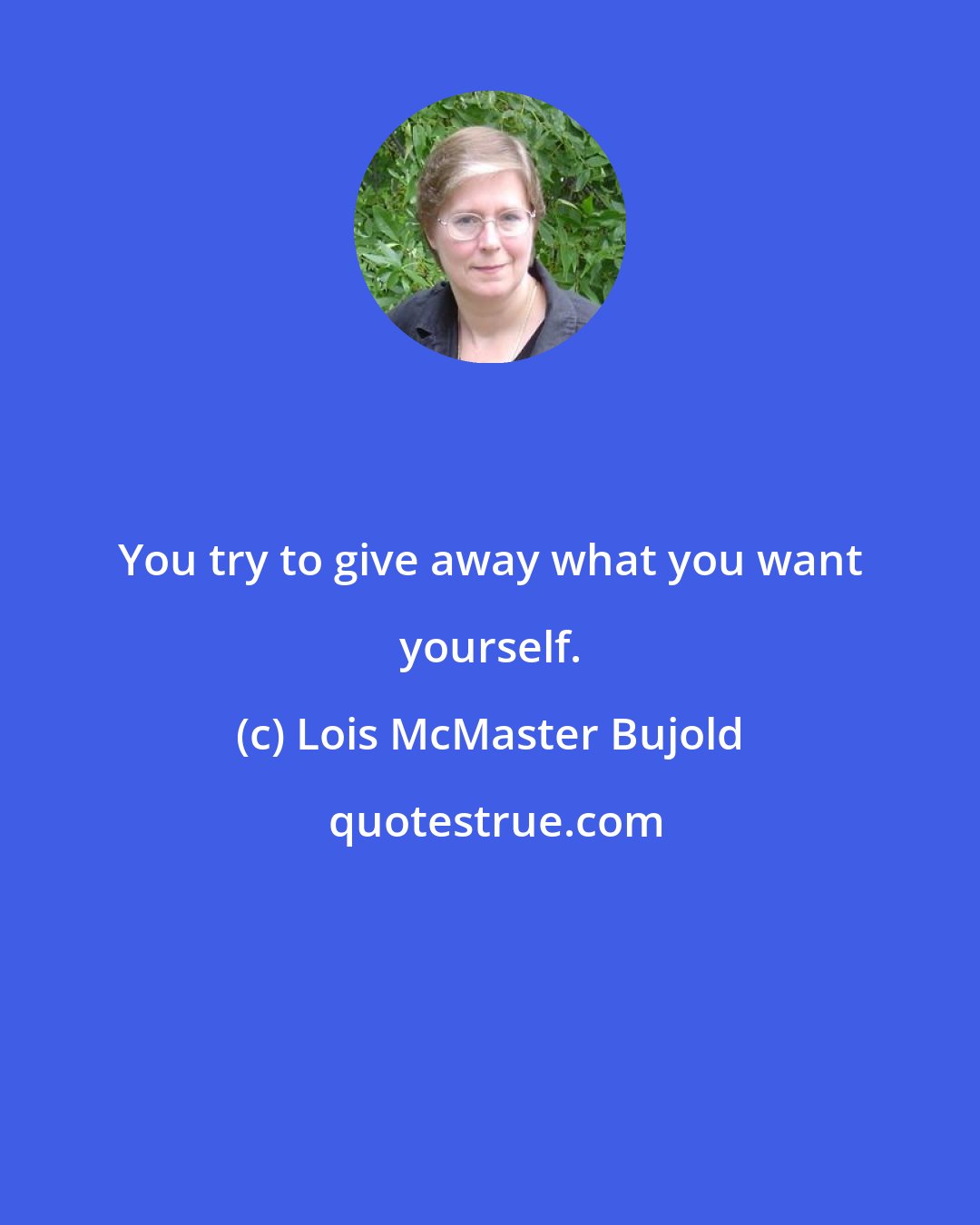 Lois McMaster Bujold: You try to give away what you want yourself.