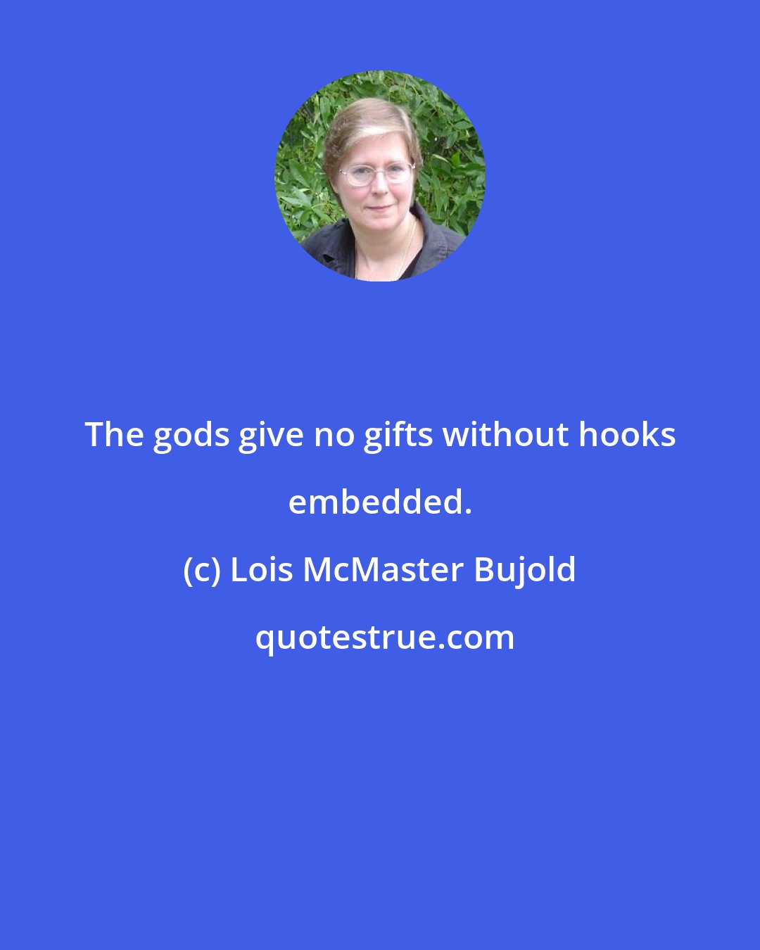 Lois McMaster Bujold: The gods give no gifts without hooks embedded.