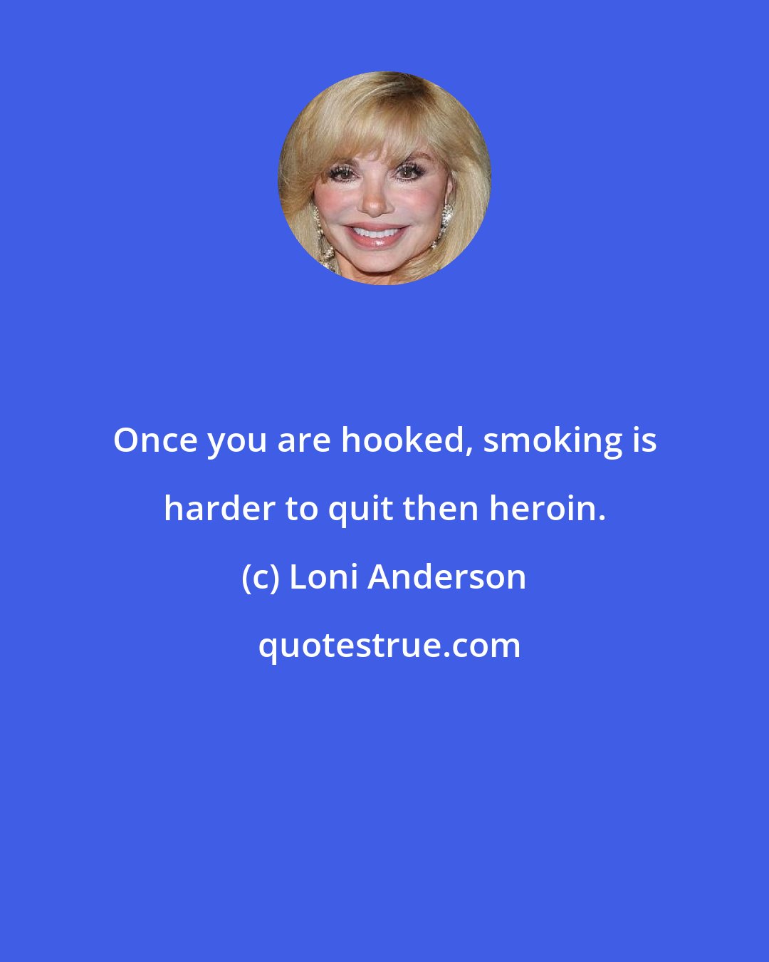 Loni Anderson: Once you are hooked, smoking is harder to quit then heroin.