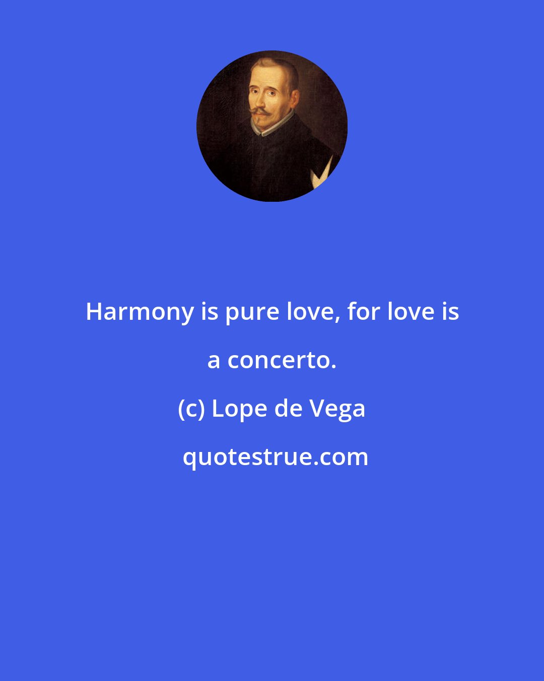 Lope de Vega: Harmony is pure love, for love is a concerto.