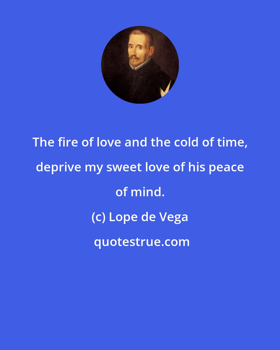 Lope de Vega: The fire of love and the cold of time, deprive my sweet love of his peace of mind.
