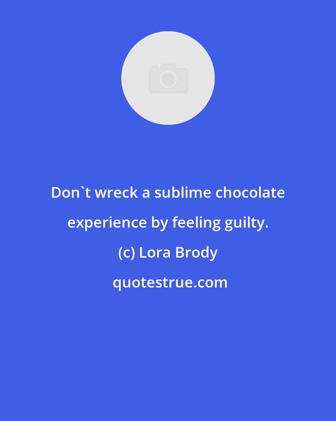 Lora Brody: Don't wreck a sublime chocolate experience by feeling guilty.