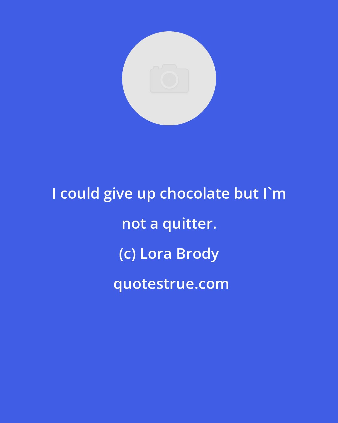 Lora Brody: I could give up chocolate but I'm not a quitter.