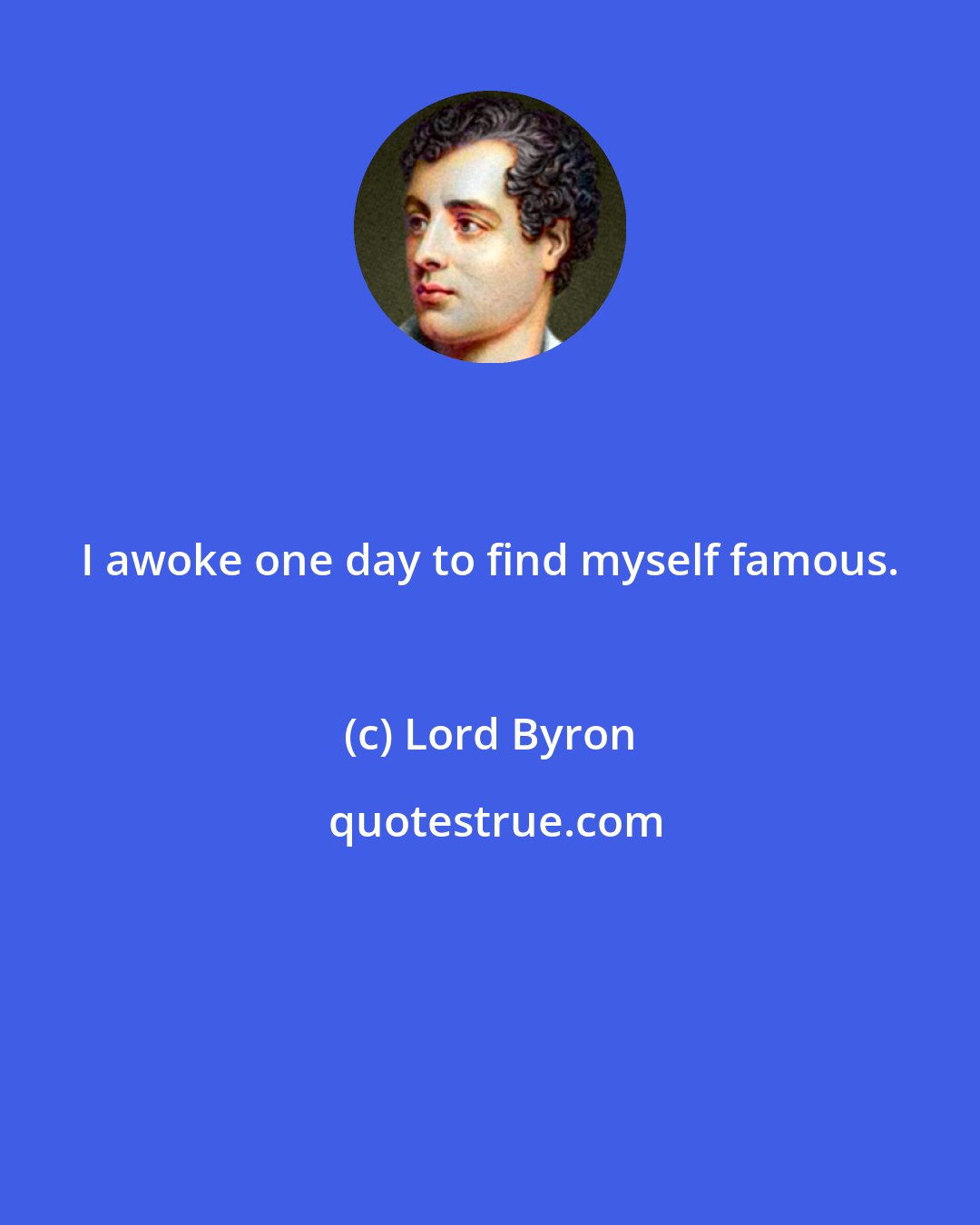 Lord Byron: I awoke one day to find myself famous.