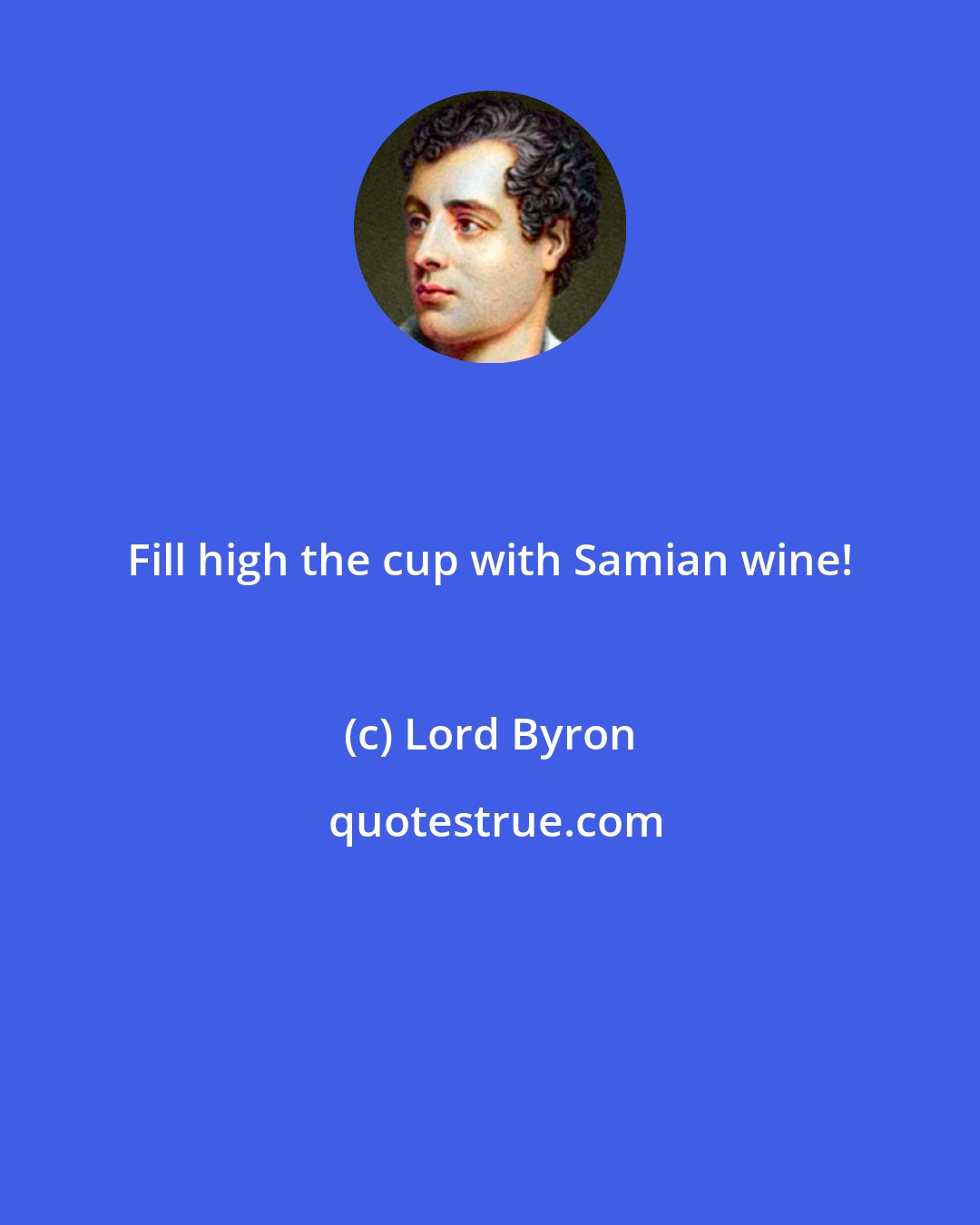 Lord Byron: Fill high the cup with Samian wine!