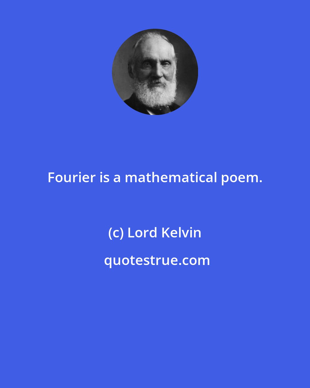 Lord Kelvin: Fourier is a mathematical poem.