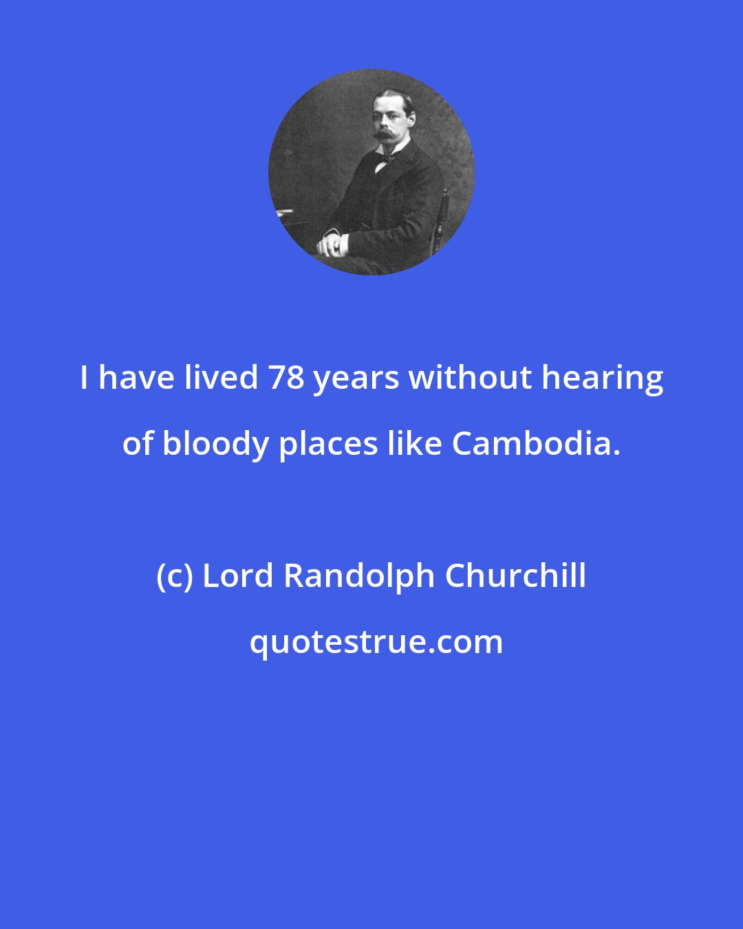 Lord Randolph Churchill: I have lived 78 years without hearing of bloody places like Cambodia.