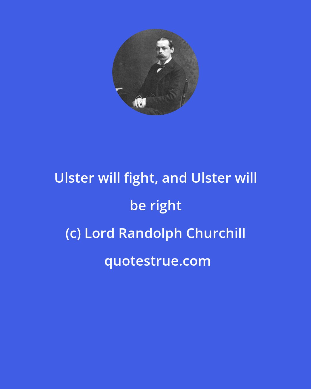 Lord Randolph Churchill: Ulster will fight, and Ulster will be right