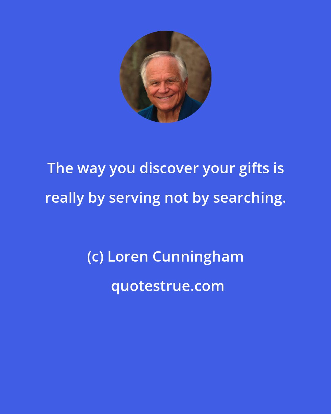 Loren Cunningham: The way you discover your gifts is really by serving not by searching.