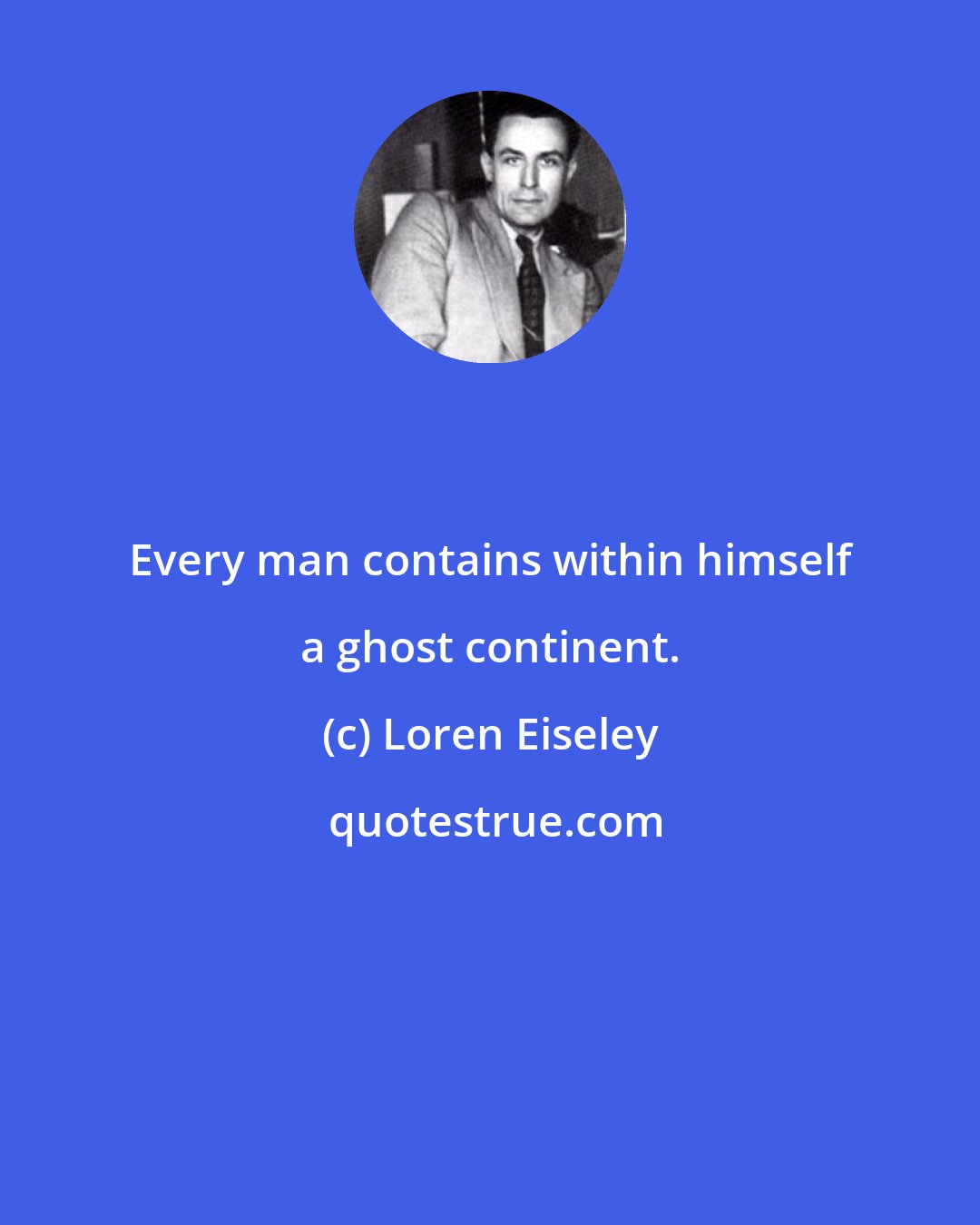 Loren Eiseley: Every man contains within himself a ghost continent.