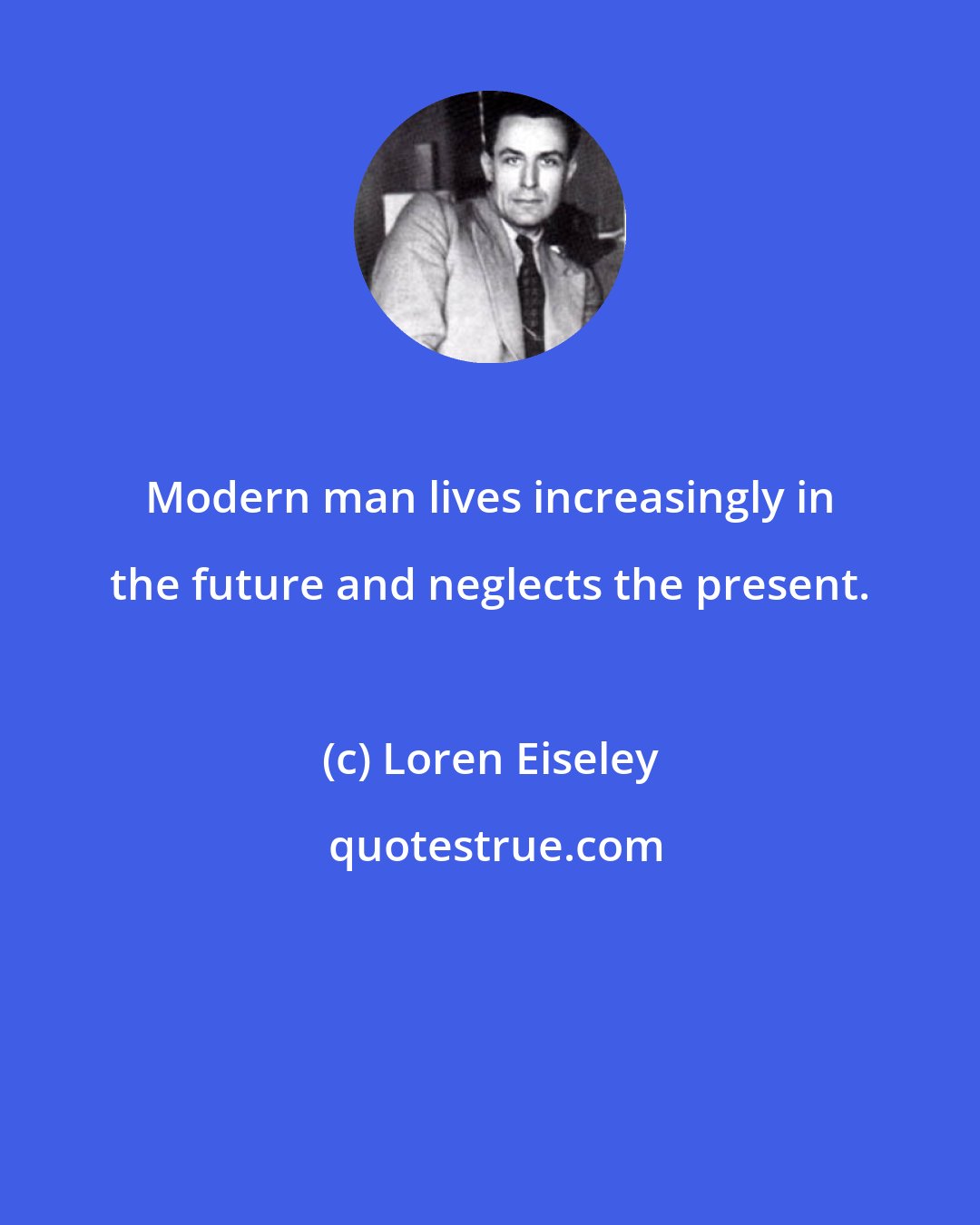 Loren Eiseley: Modern man lives increasingly in the future and neglects the present.