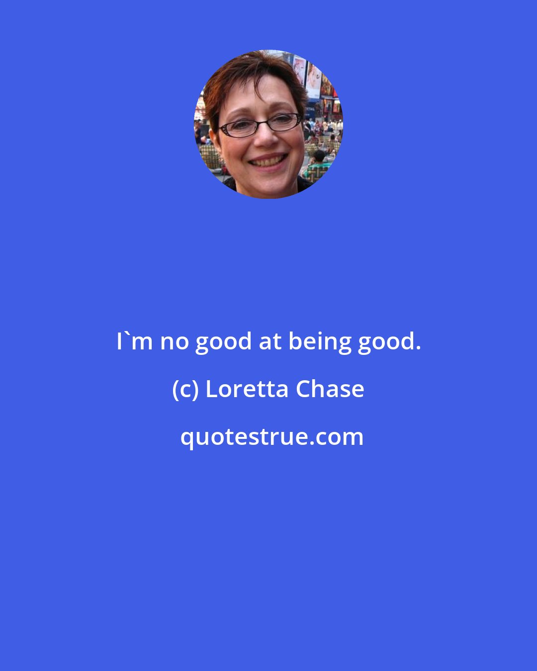 Loretta Chase: I'm no good at being good.