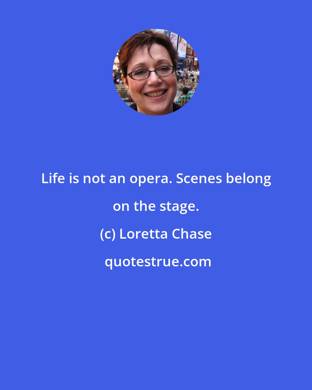 Loretta Chase: Life is not an opera. Scenes belong on the stage.