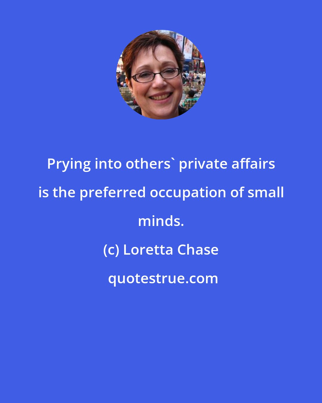 Loretta Chase: Prying into others' private affairs is the preferred occupation of small minds.