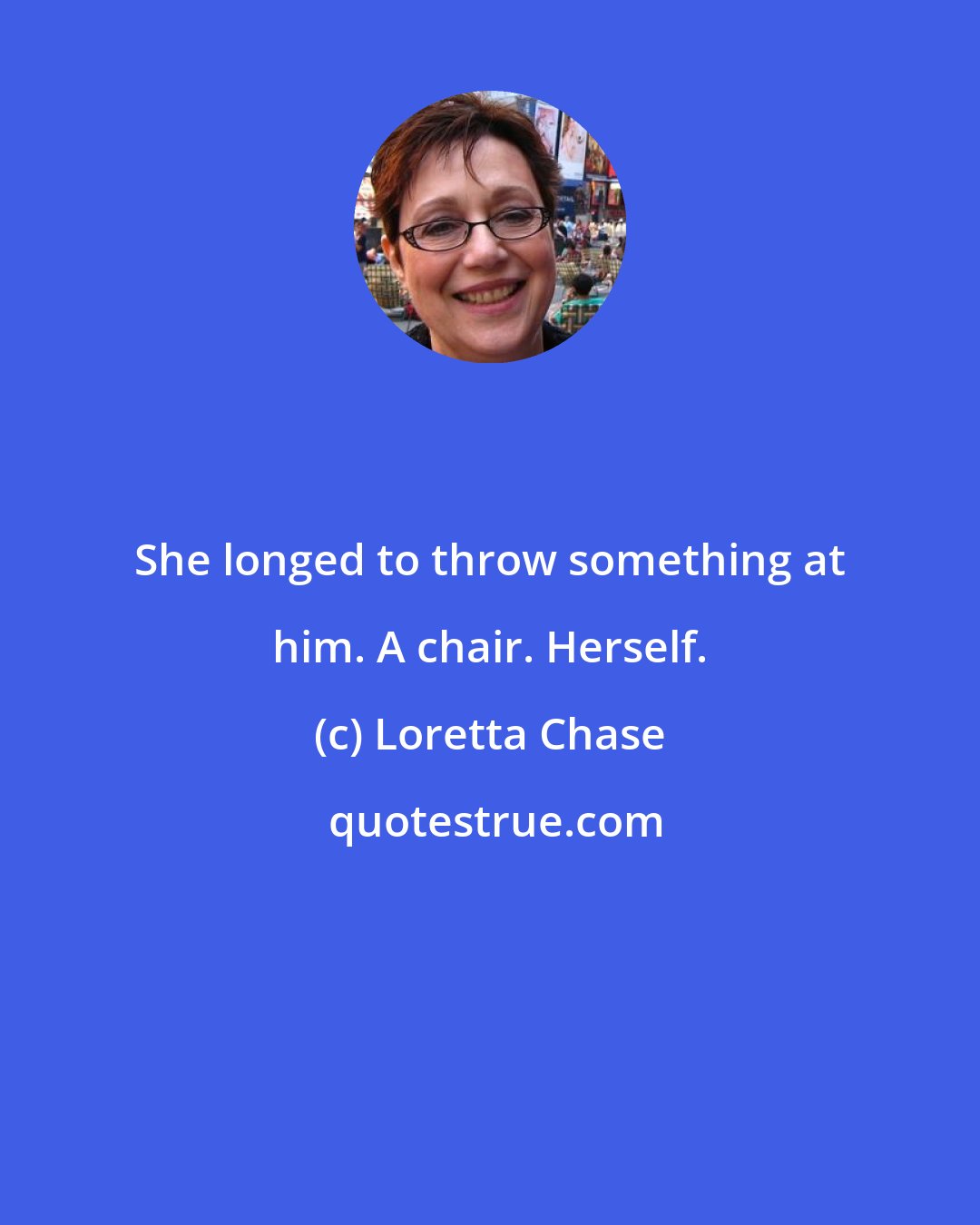 Loretta Chase: She longed to throw something at him. A chair. Herself.