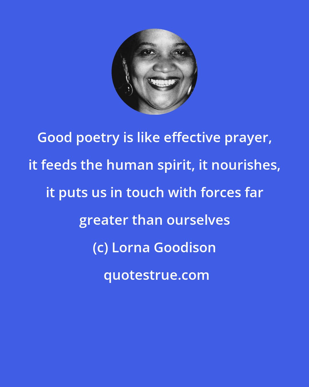 Lorna Goodison: Good poetry is like effective prayer, it feeds the human spirit, it nourishes, it puts us in touch with forces far greater than ourselves