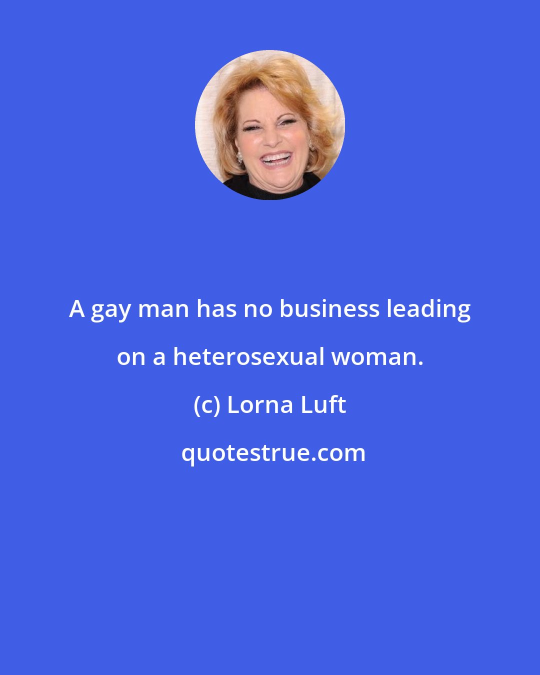 Lorna Luft: A gay man has no business leading on a heterosexual woman.
