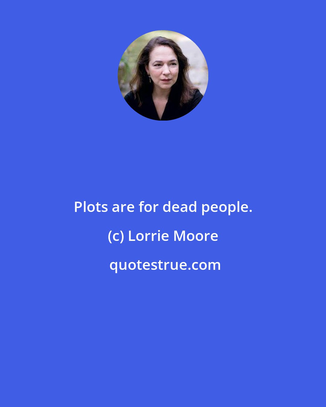 Lorrie Moore: Plots are for dead people.