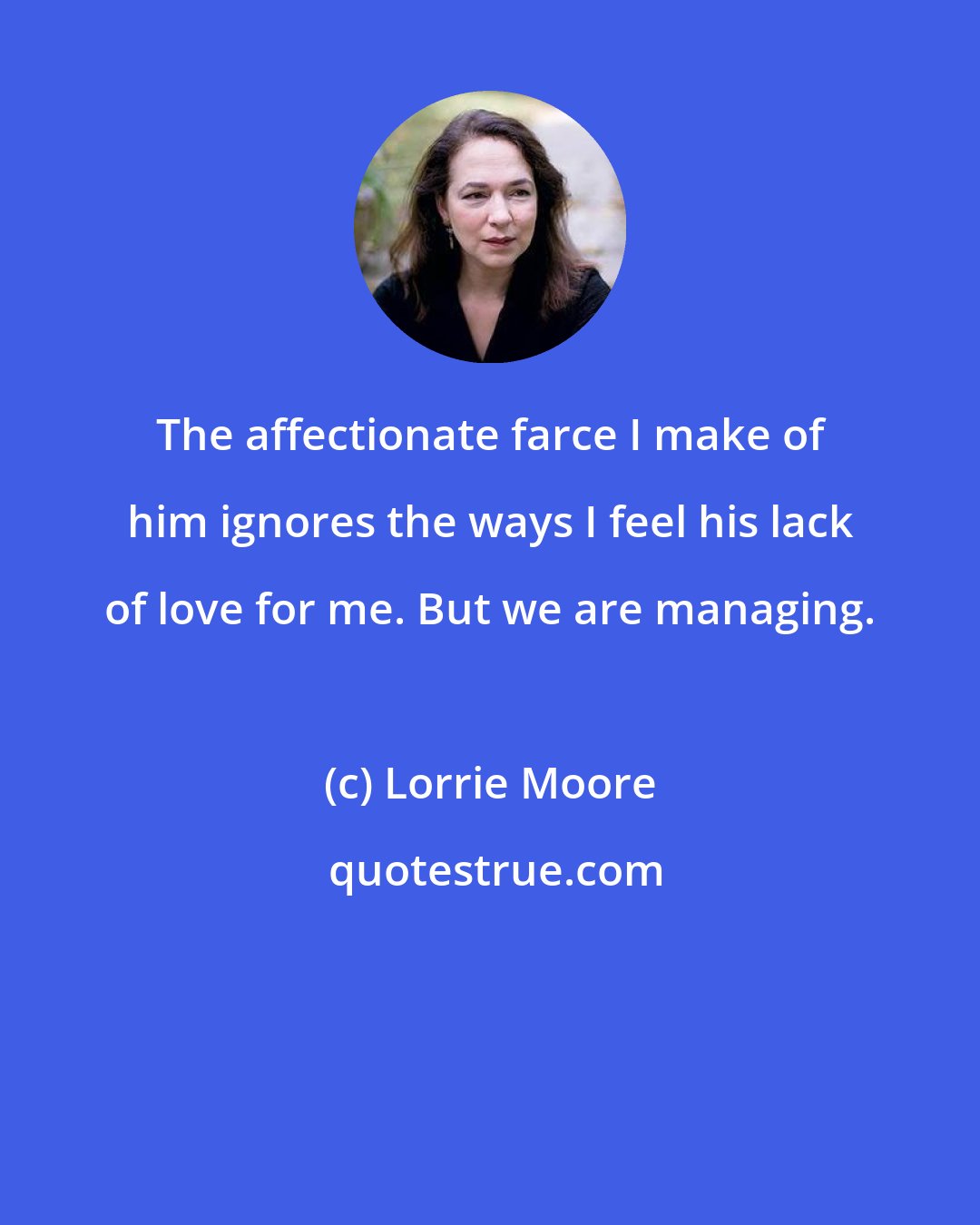 Lorrie Moore: The affectionate farce I make of him ignores the ways I feel his lack of love for me. But we are managing.