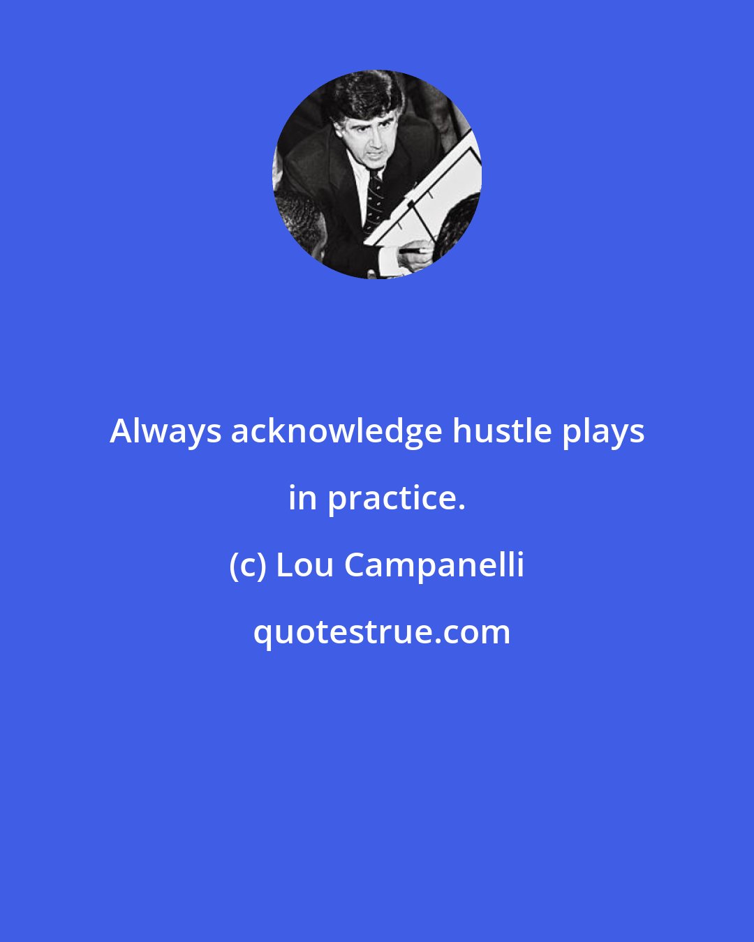 Lou Campanelli: Always acknowledge hustle plays in practice.