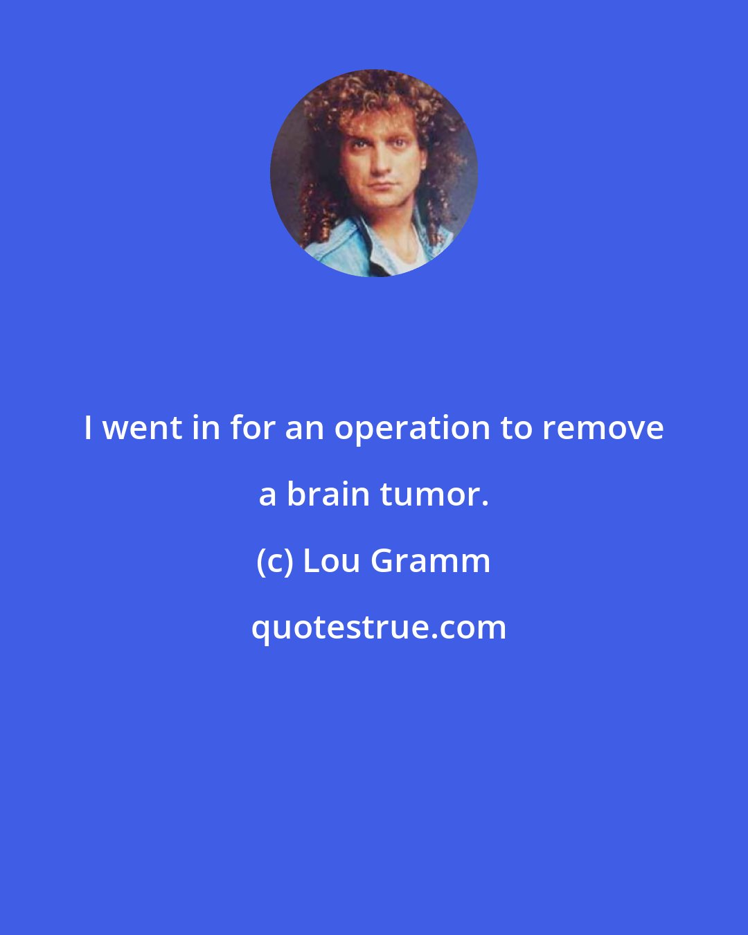 Lou Gramm: I went in for an operation to remove a brain tumor.