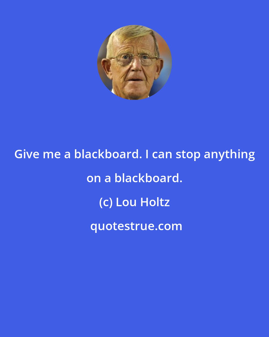 Lou Holtz: Give me a blackboard. I can stop anything on a blackboard.