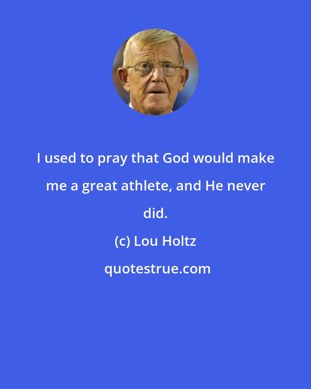 Lou Holtz: I used to pray that God would make me a great athlete, and He never did.