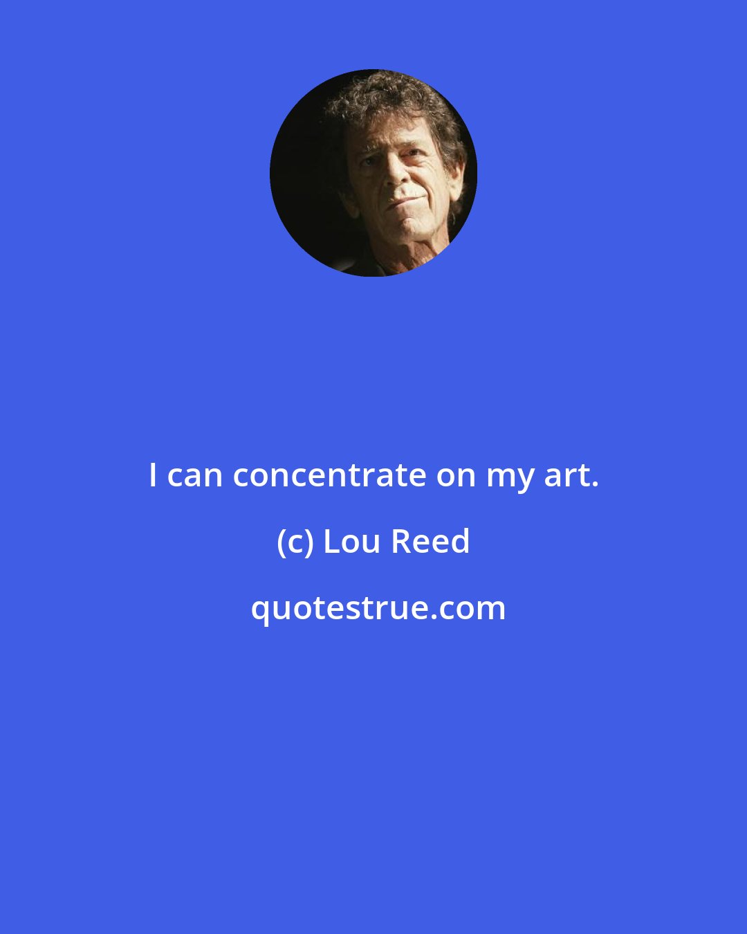 Lou Reed: I can concentrate on my art.