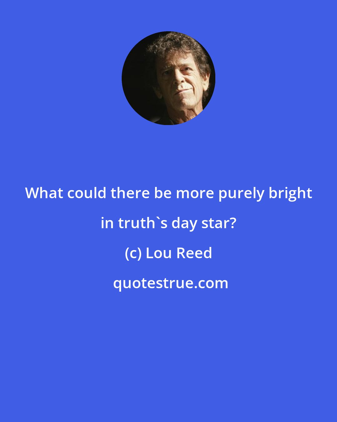 Lou Reed: What could there be more purely bright in truth's day star?