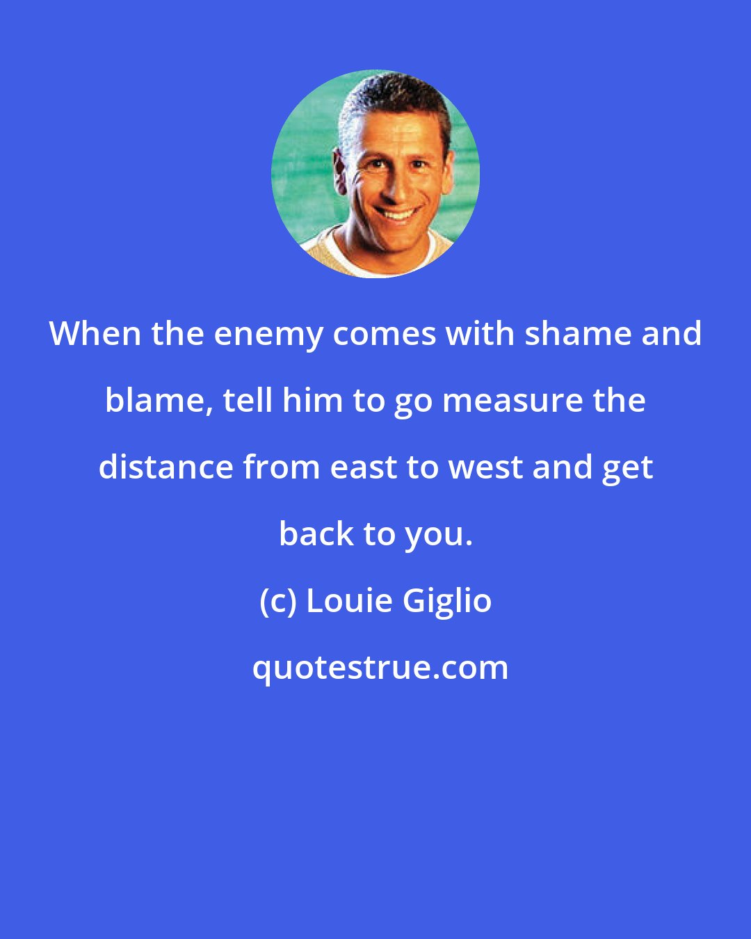 Louie Giglio: When the enemy comes with shame and blame, tell him to go measure the distance from east to west and get back to you.