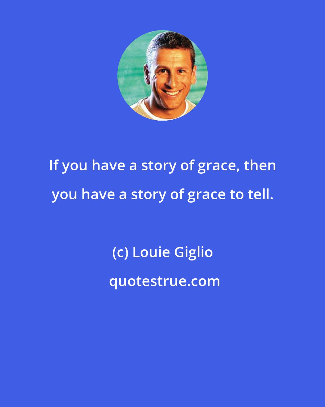 Louie Giglio: If you have a story of grace, then you have a story of grace to tell.