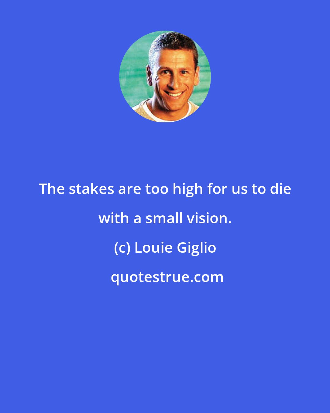 Louie Giglio: The stakes are too high for us to die with a small vision.