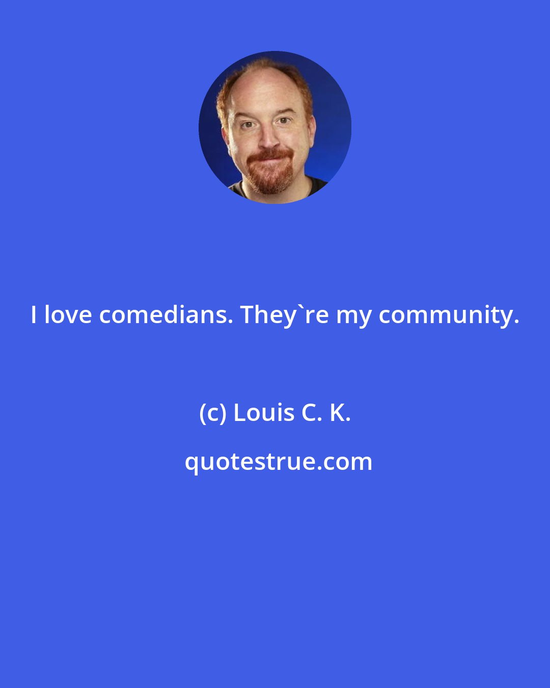 Louis C. K.: I love comedians. They're my community.