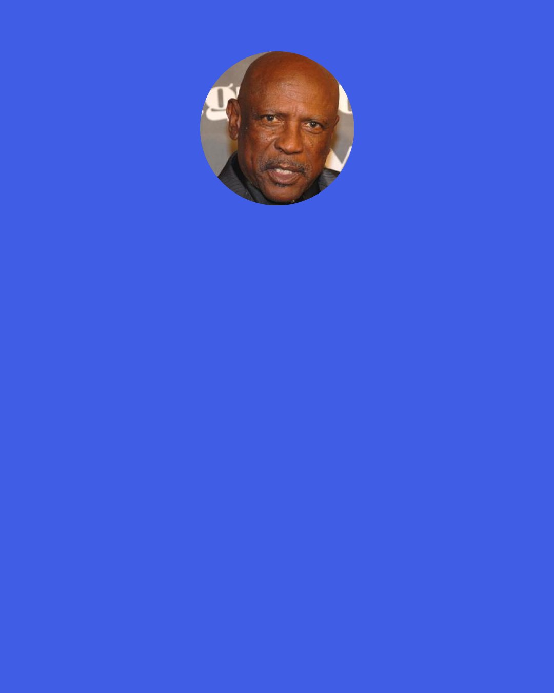 Louis Gossett, Jr.: The worst resentment that anybody can have is one you feel justified to keep.
