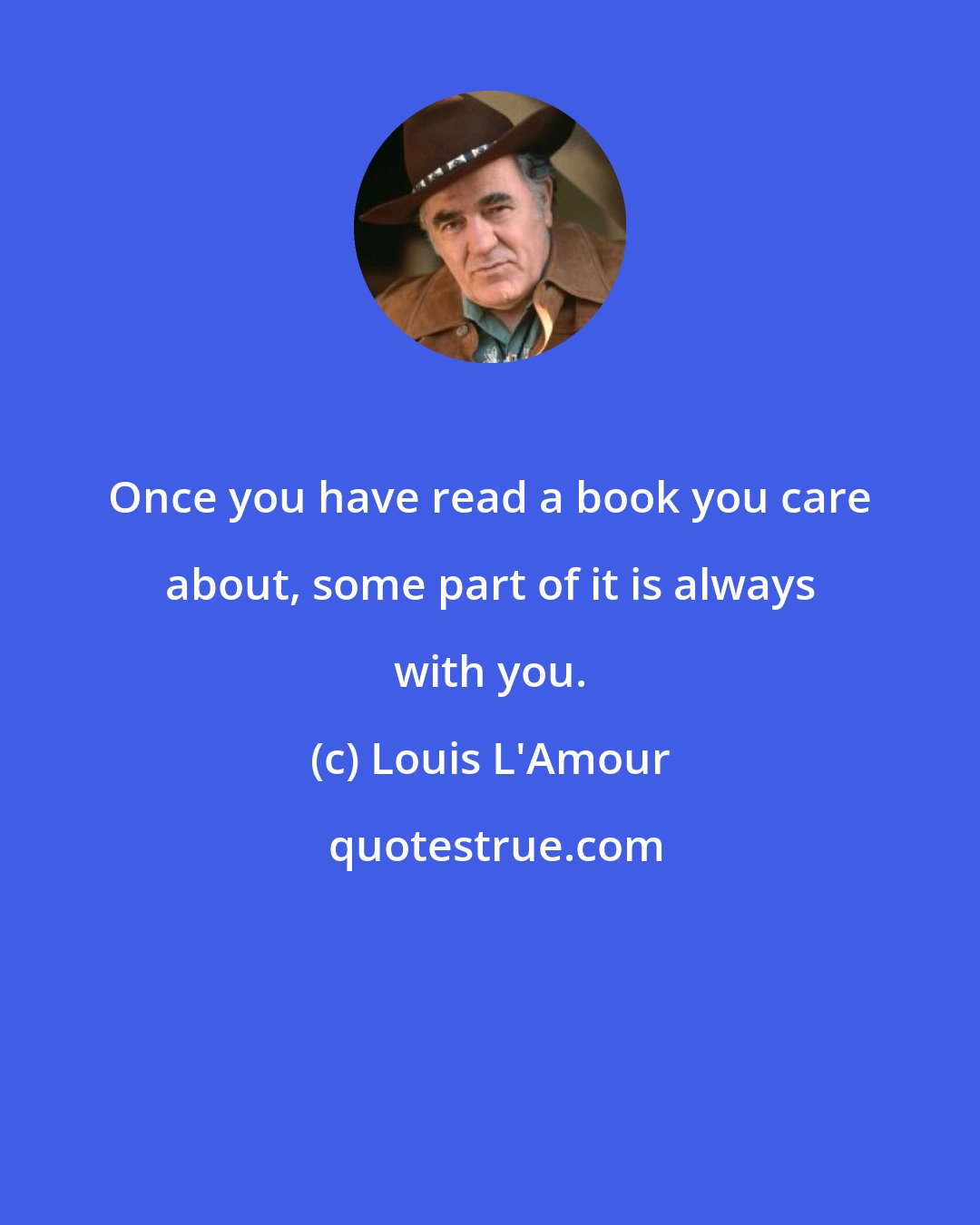 Louis L'Amour: Once you have read a book you care about, some part of it is always with you.
