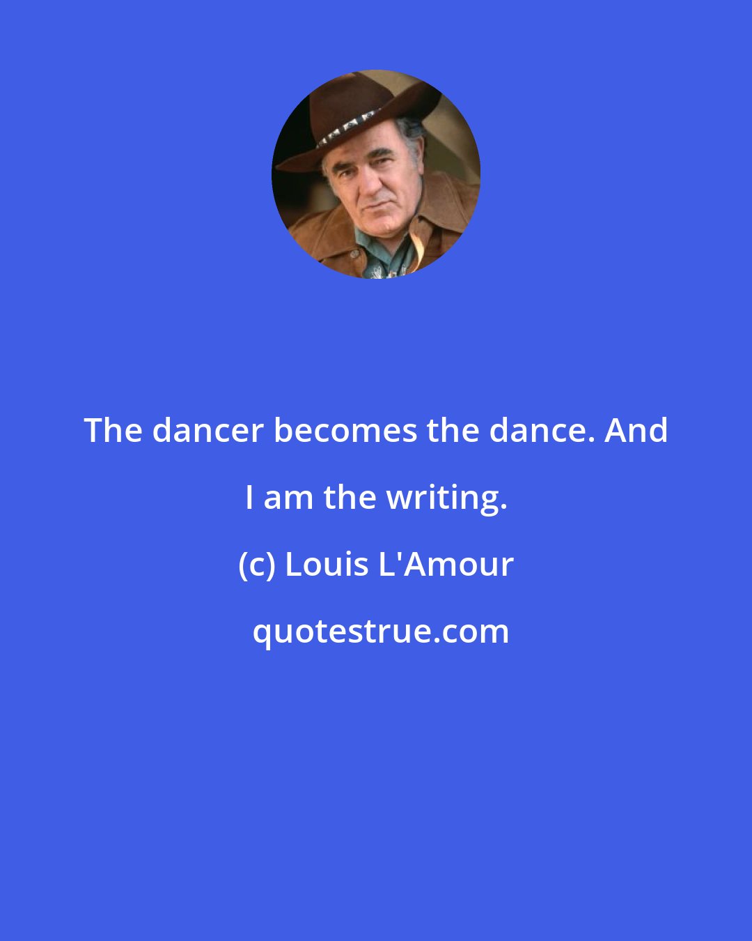 Louis L'Amour: The dancer becomes the dance. And I am the writing.